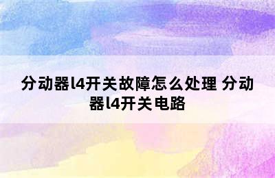 分动器l4开关故障怎么处理 分动器l4开关电路